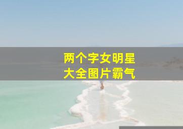 两个字女明星大全图片霸气