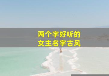 两个字好听的女主名字古风