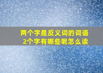 两个字是反义词的词语2个字有哪些呢怎么读