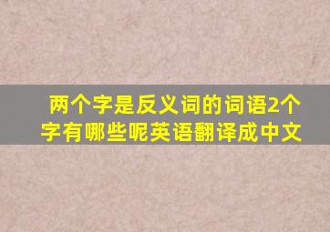 两个字是反义词的词语2个字有哪些呢英语翻译成中文