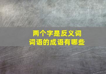 两个字是反义词词语的成语有哪些