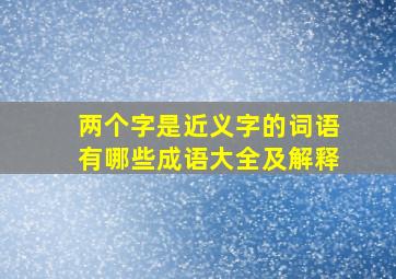 两个字是近义字的词语有哪些成语大全及解释