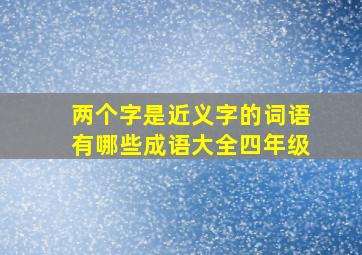 两个字是近义字的词语有哪些成语大全四年级