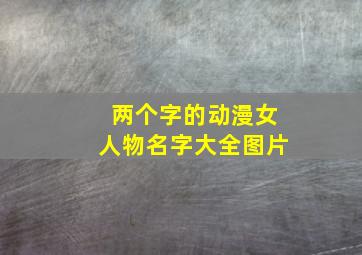 两个字的动漫女人物名字大全图片