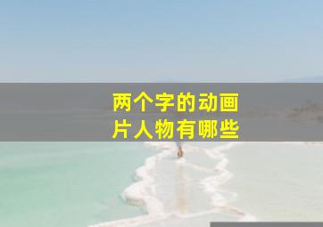 两个字的动画片人物有哪些