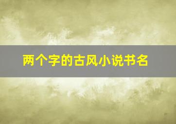 两个字的古风小说书名