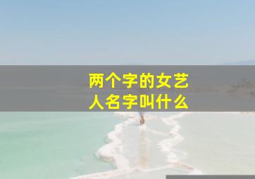 两个字的女艺人名字叫什么