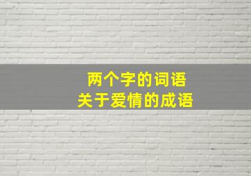 两个字的词语关于爱情的成语