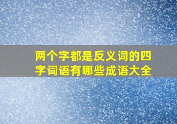 两个字都是反义词的四字词语有哪些成语大全