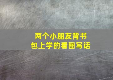 两个小朋友背书包上学的看图写话