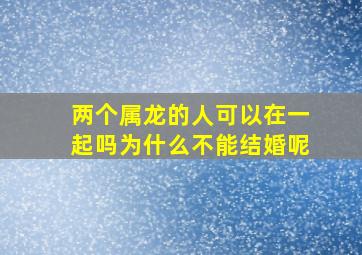 两个属龙的人可以在一起吗为什么不能结婚呢