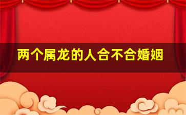 两个属龙的人合不合婚姻