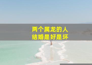 两个属龙的人结婚是好是坏