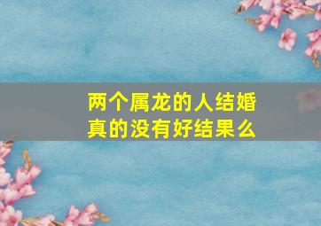 两个属龙的人结婚真的没有好结果么