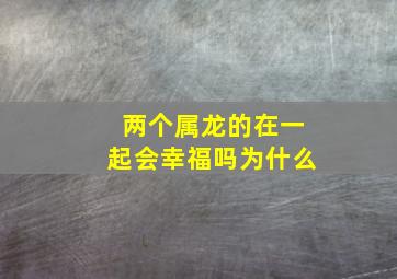 两个属龙的在一起会幸福吗为什么