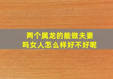 两个属龙的能做夫妻吗女人怎么样好不好呢