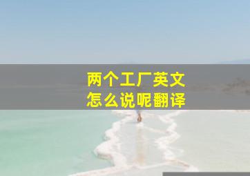 两个工厂英文怎么说呢翻译