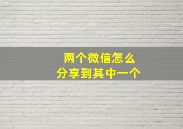 两个微信怎么分享到其中一个