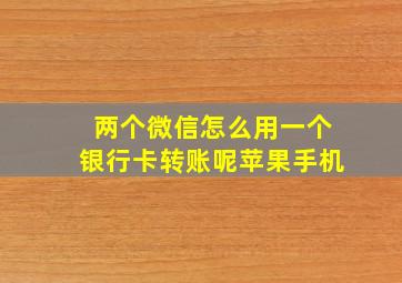 两个微信怎么用一个银行卡转账呢苹果手机