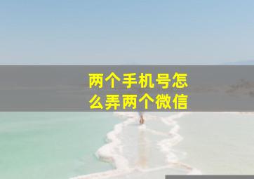 两个手机号怎么弄两个微信