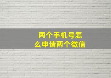 两个手机号怎么申请两个微信