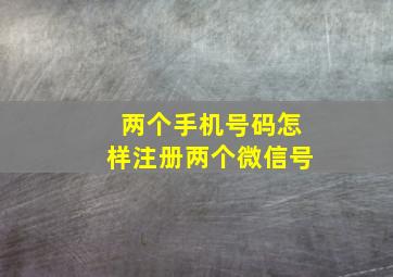 两个手机号码怎样注册两个微信号