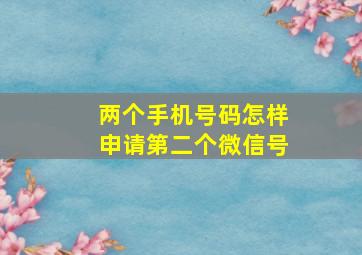 两个手机号码怎样申请第二个微信号