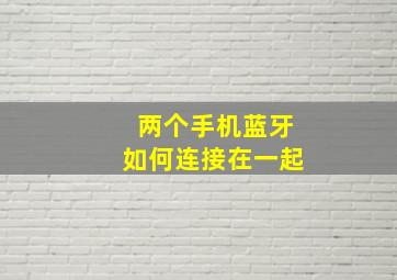 两个手机蓝牙如何连接在一起