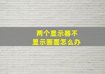 两个显示器不显示画面怎么办