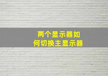 两个显示器如何切换主显示器