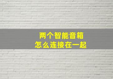 两个智能音箱怎么连接在一起