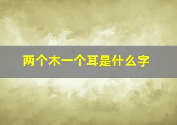 两个木一个耳是什么字