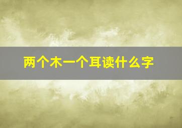 两个木一个耳读什么字