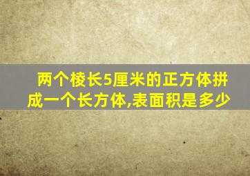 两个棱长5厘米的正方体拼成一个长方体,表面积是多少