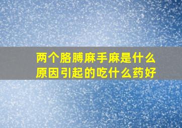 两个胳膊麻手麻是什么原因引起的吃什么药好