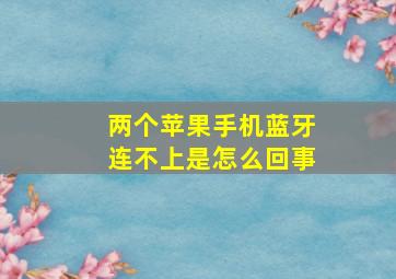 两个苹果手机蓝牙连不上是怎么回事