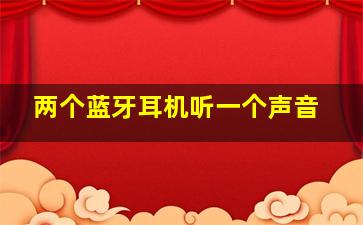 两个蓝牙耳机听一个声音