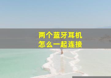 两个蓝牙耳机怎么一起连接