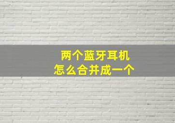 两个蓝牙耳机怎么合并成一个