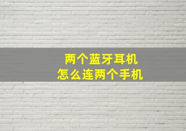 两个蓝牙耳机怎么连两个手机