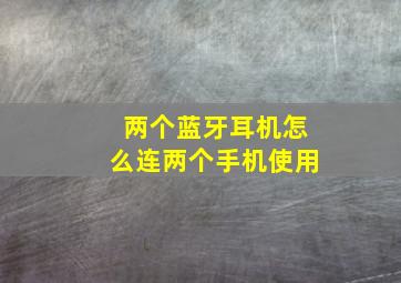 两个蓝牙耳机怎么连两个手机使用