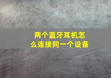 两个蓝牙耳机怎么连接同一个设备