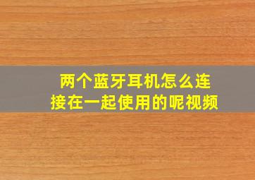 两个蓝牙耳机怎么连接在一起使用的呢视频