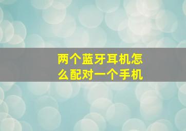 两个蓝牙耳机怎么配对一个手机