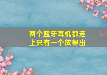 两个蓝牙耳机都连上只有一个放得出