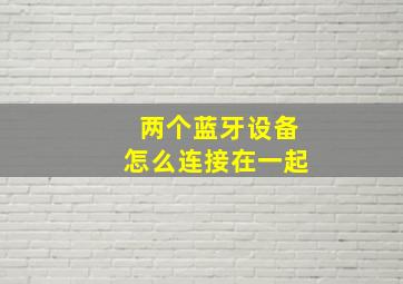 两个蓝牙设备怎么连接在一起