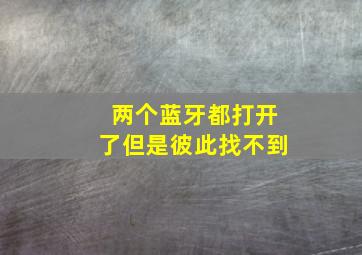 两个蓝牙都打开了但是彼此找不到