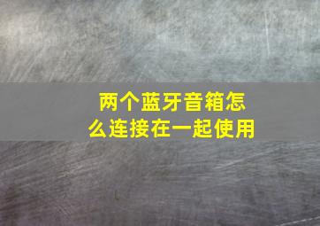 两个蓝牙音箱怎么连接在一起使用