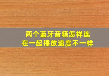 两个蓝牙音箱怎样连在一起播放速度不一样