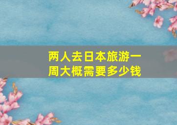 两人去日本旅游一周大概需要多少钱